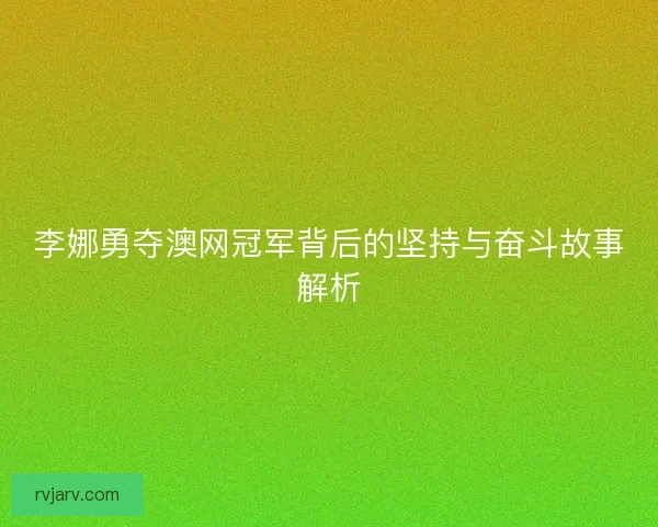 李娜勇夺澳网冠军背后的坚持与奋斗故事解析