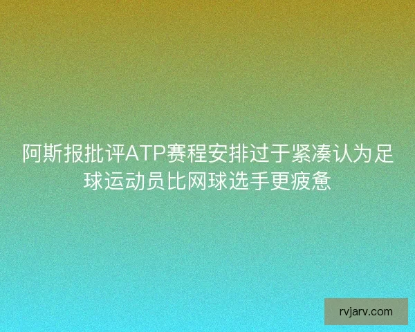 阿斯报批评ATP赛程安排过于紧凑认为足球运动员比网球选手更疲惫