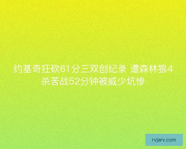 约基奇狂砍61分三双创纪录 遭森林狼4杀苦战52分钟被威少坑惨