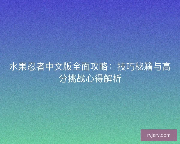水果忍者中文版全面攻略：技巧秘籍与高分挑战心得解析