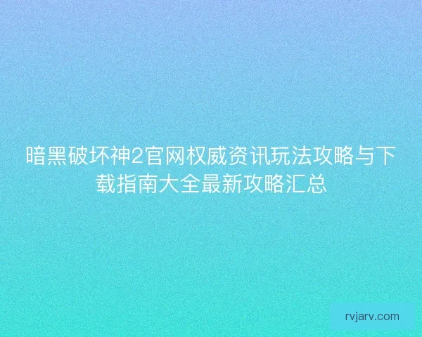 暗黑破坏神2官网权威资讯玩法攻略与下载指南大全最新攻略汇总