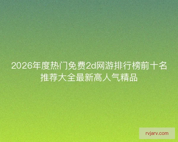 2026年度热门免费2d网游排行榜前十名推荐大全最新高人气精品
