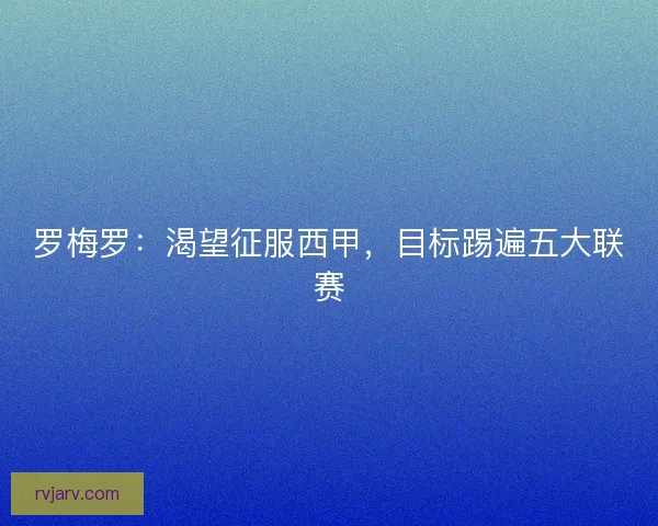 罗梅罗：渴望征服西甲，目标踢遍五大联赛