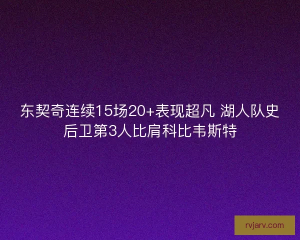 东契奇连续15场20+表现超凡 湖人队史后卫第3人比肩科比韦斯特