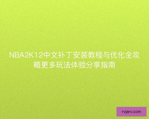 NBA2K12中文补丁安装教程与优化全攻略更多玩法体验分享指南