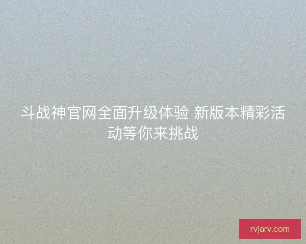 斗战神官网全面升级体验 新版本精彩活动等你来挑战