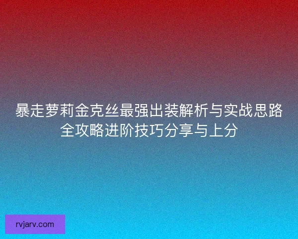 暴走萝莉金克丝最强出装解析与实战思路全攻略进阶技巧分享与上分 暴走萝莉金克丝最强出装解析与实战思路全攻略进阶技巧分享与上分