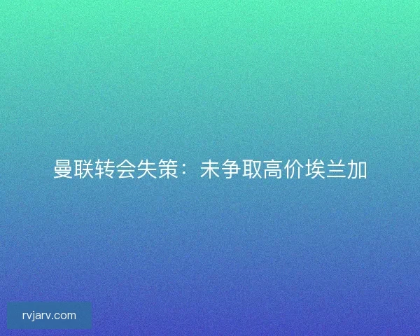 曼联转会失策：未争取高价埃兰加